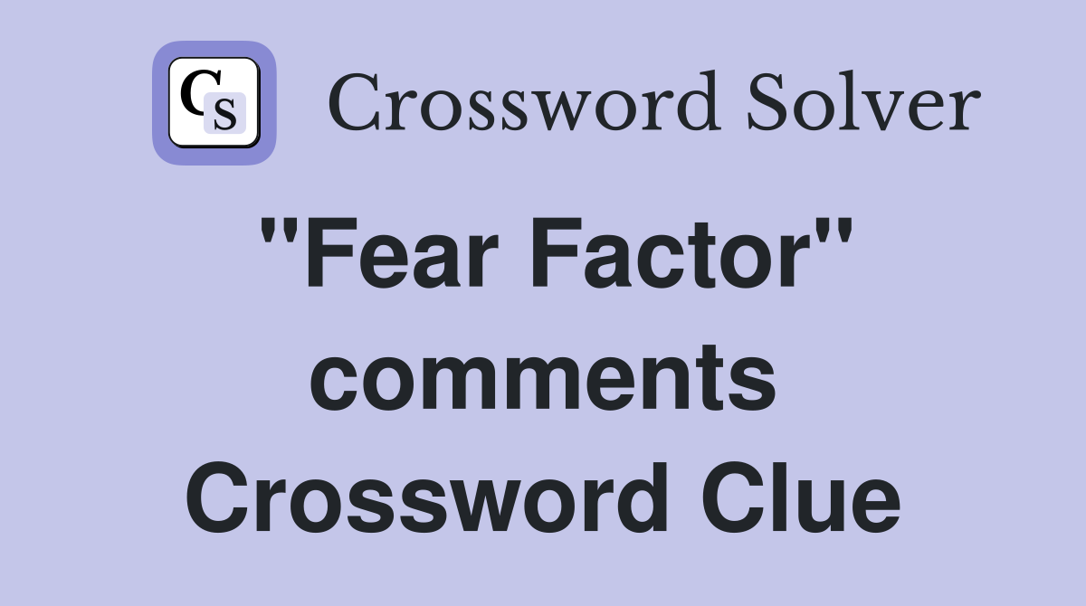 "Fear Factor" comments Crossword Clue