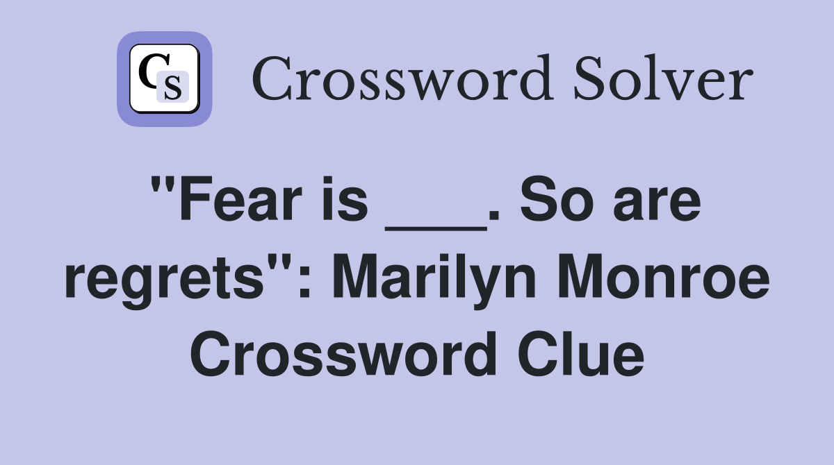 "Fear is ___. So are regrets": Marilyn Monroe Crossword Clue