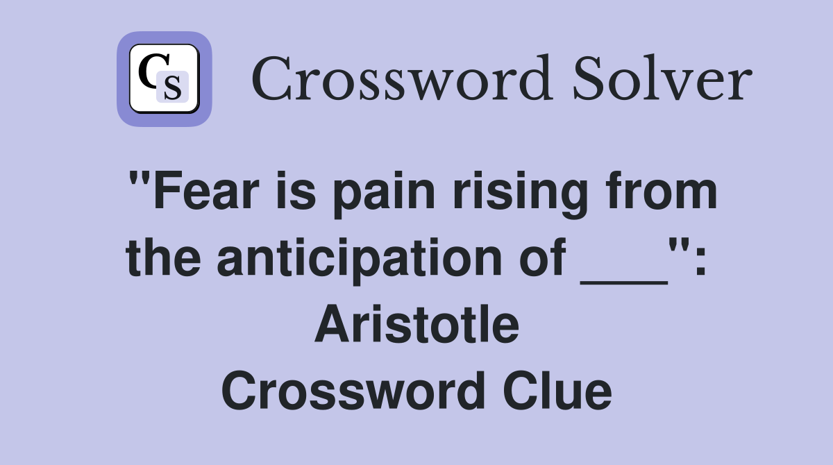 "Fear is pain rising from the anticipation of ___": Aristotle Crossword Clue