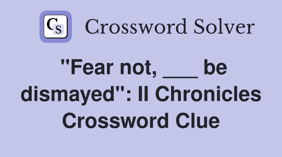 "Fear not, ___ be dismayed": II Chronicles Crossword Clue