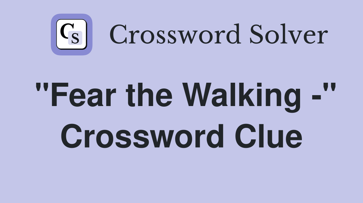 "Fear the Walking -" Crossword Clue