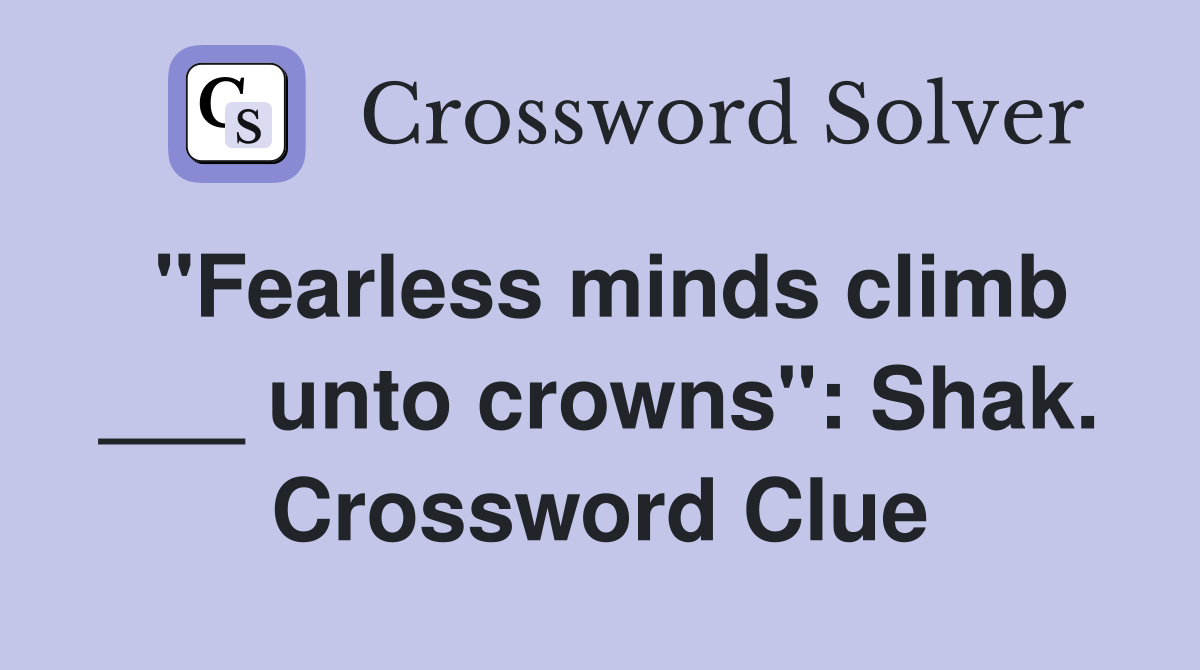 "Fearless minds climb ___ unto crowns": Shak. Crossword Clue