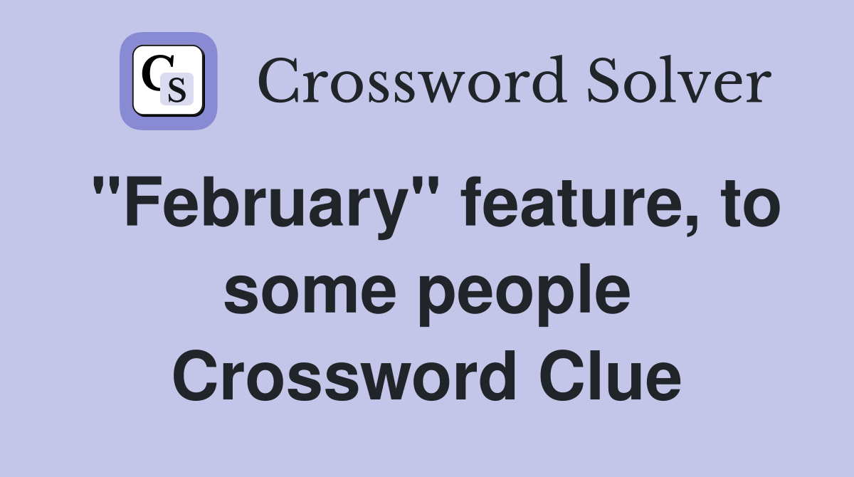 "February" feature, to some people Crossword Clue