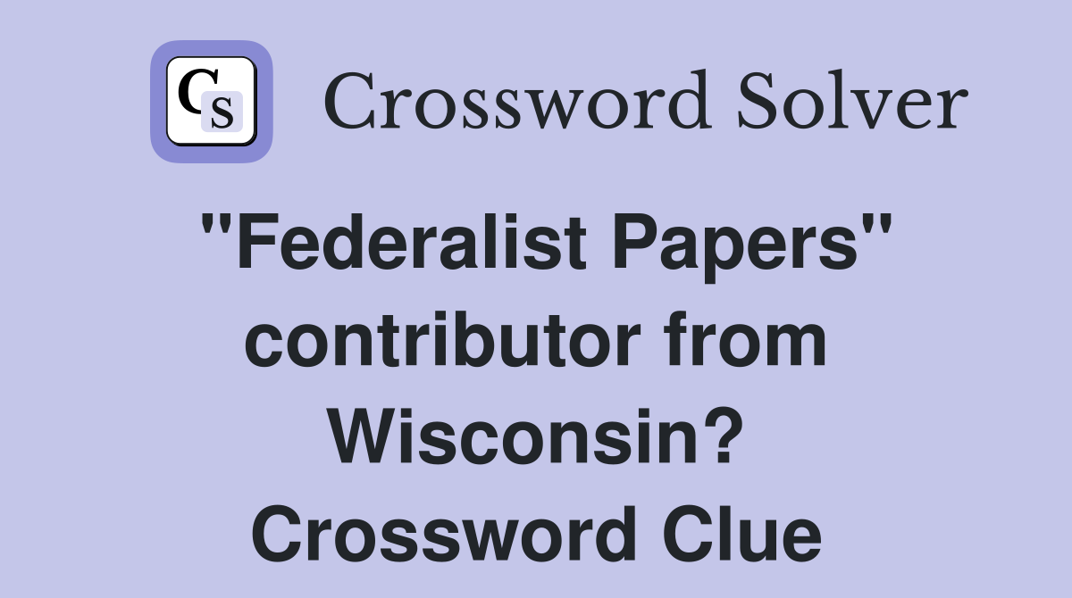 "Federalist Papers" contributor from Wisconsin? Crossword Clue