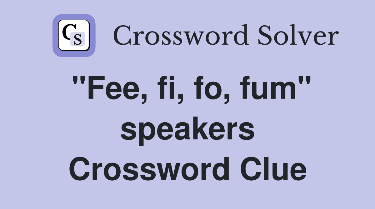 "Fee, fi, fo, fum" speakers Crossword Clue