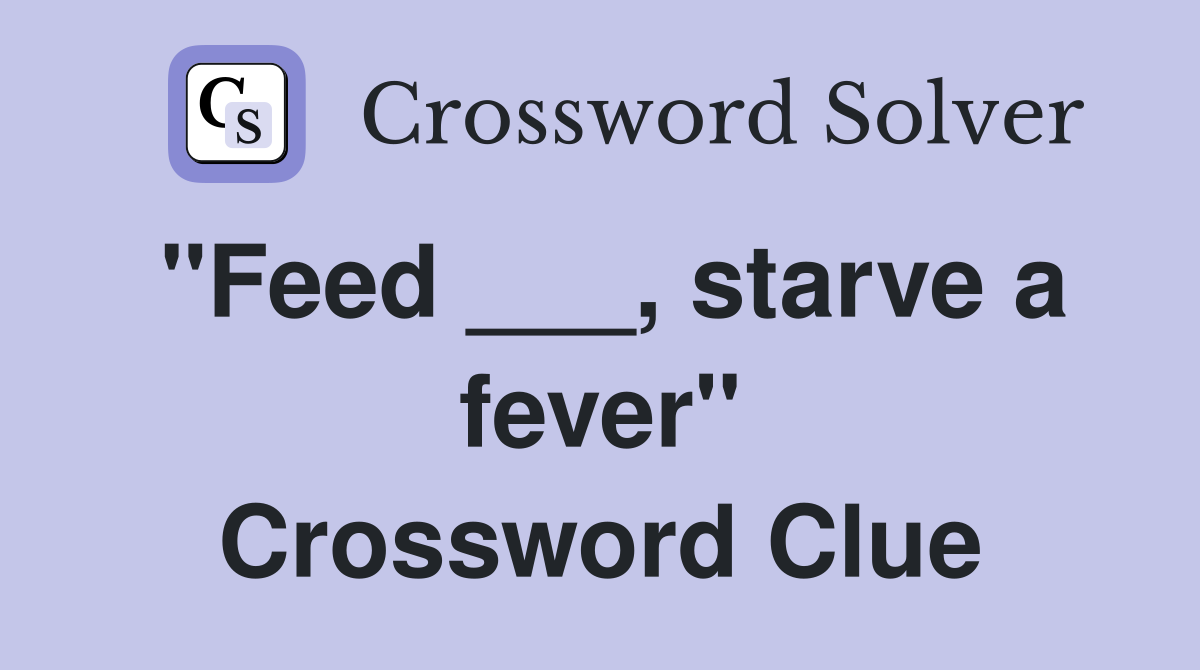 "Feed ___, starve a fever" Crossword Clue