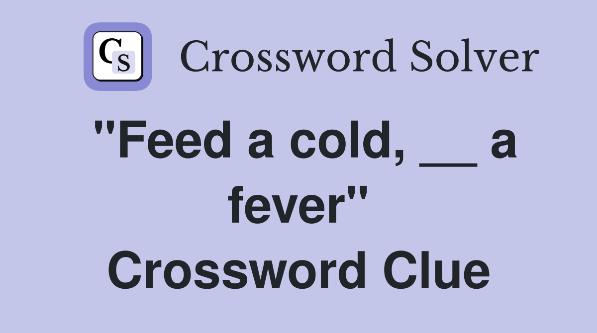 "Feed a cold, __ a fever" Crossword Clue