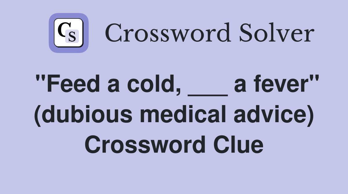 "Feed a cold, ___ a fever" (dubious medical advice) Crossword Clue