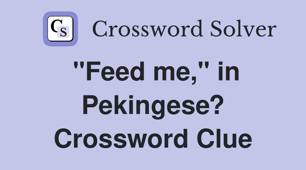 "Feed me," in Pekingese? Crossword Clue