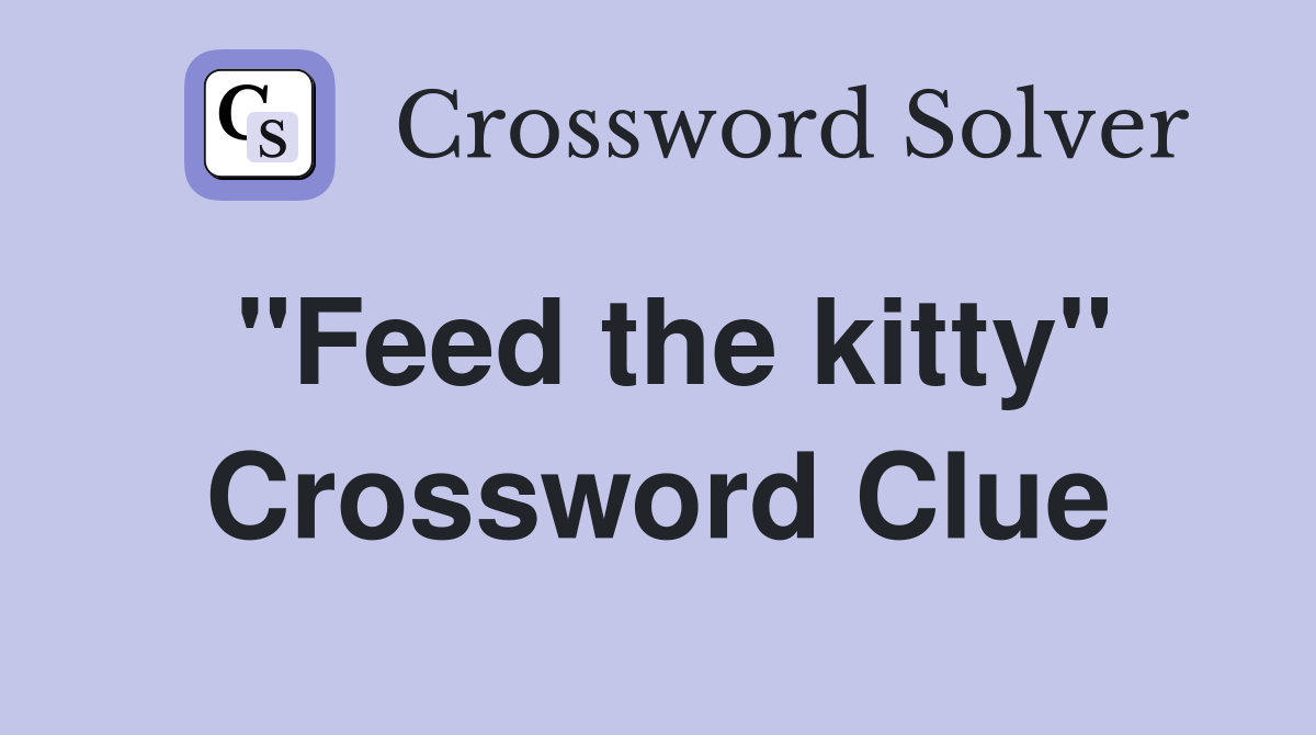 "Feed the kitty" Crossword Clue
