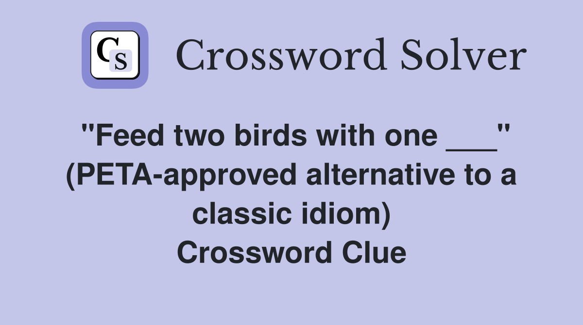 "Feed two birds with one ___" (PETA-approved alternative to a classic idiom) Crossword Clue