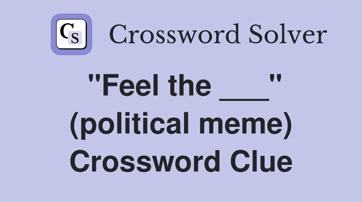 "Feel the ___" (political meme) Crossword Clue
