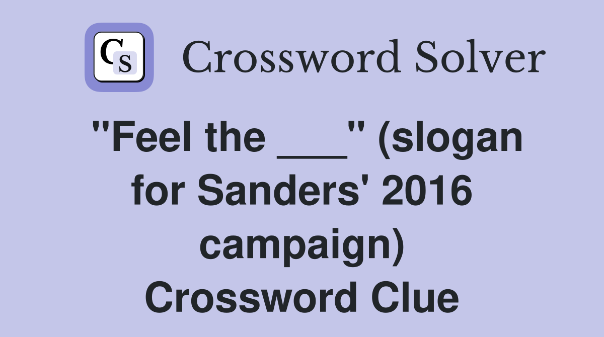 "Feel the ___" (slogan for Sanders' 2016 campaign) Crossword Clue