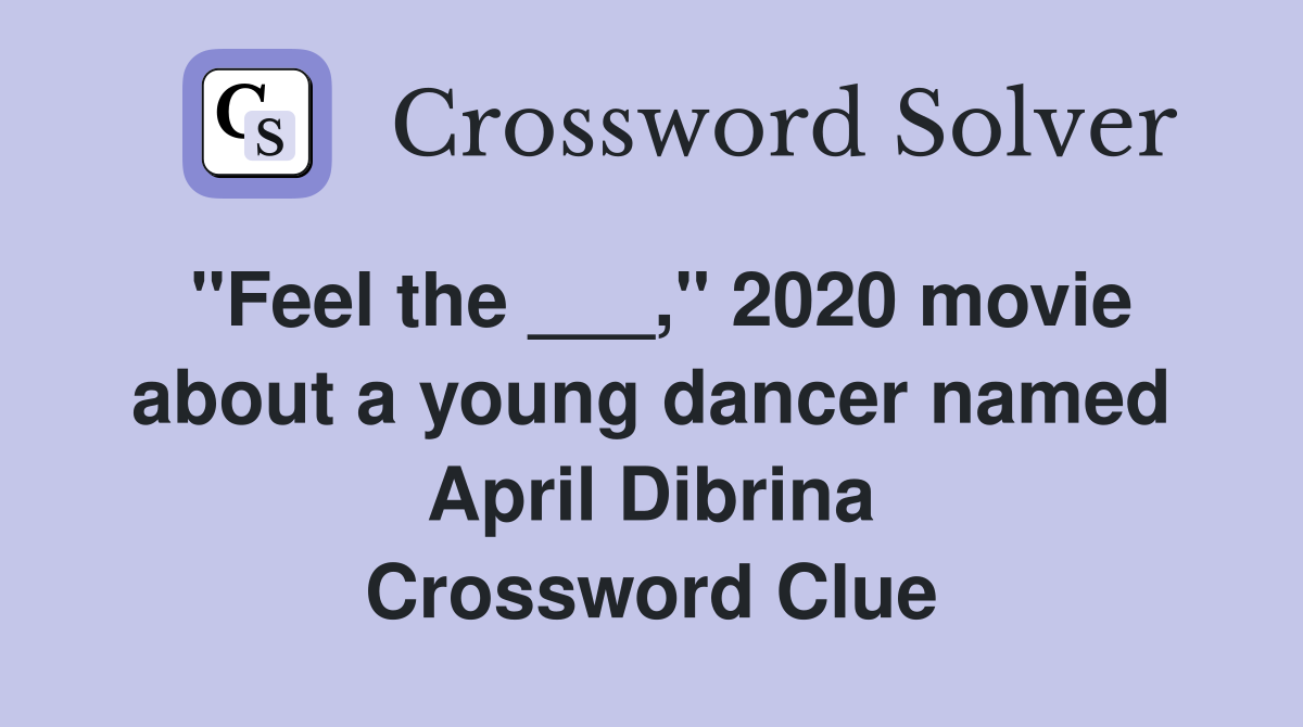 "Feel the ___," 2020 movie about a young dancer named April Dibrina Crossword Clue