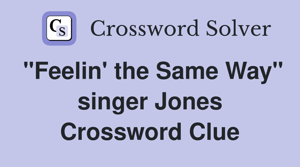 "Feelin' the Same Way" singer Jones Crossword Clue