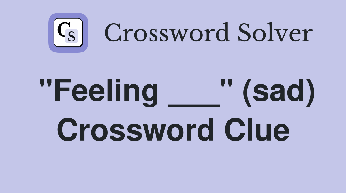 "Feeling ___" (sad) Crossword Clue