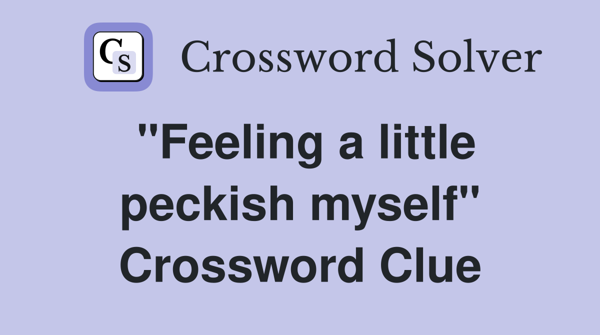 "Feeling a little peckish myself" Crossword Clue