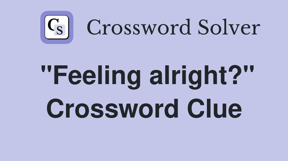 "Feeling alright?" Crossword Clue