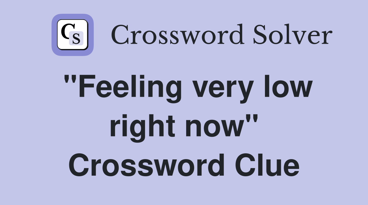 "Feeling very low right now" Crossword Clue