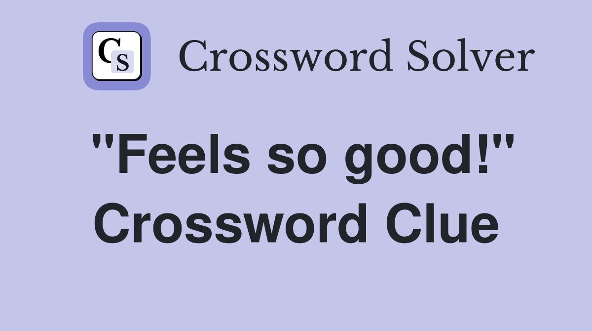 "Feels so good!" Crossword Clue