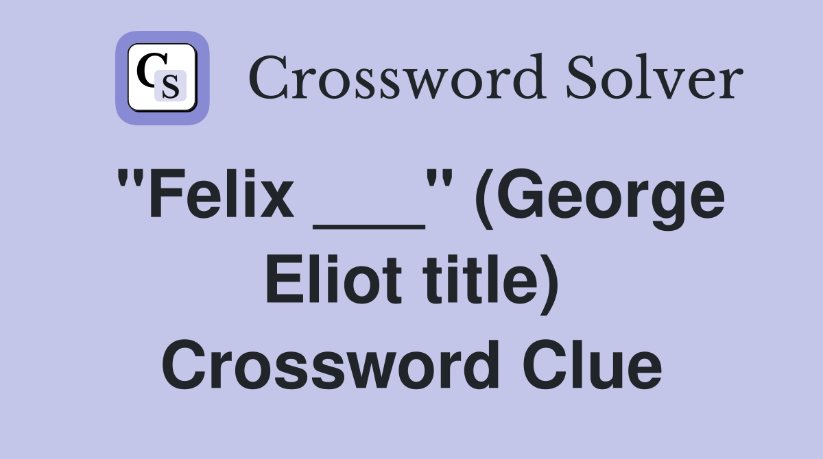 "Felix ___" (George Eliot title) Crossword Clue