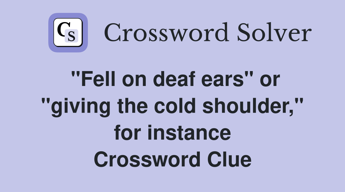 "Fell on deaf ears" or "giving the cold shoulder," for instance Crossword Clue