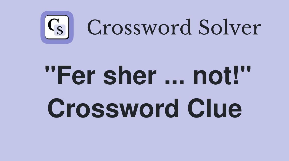 "Fer sher ... not!" Crossword Clue