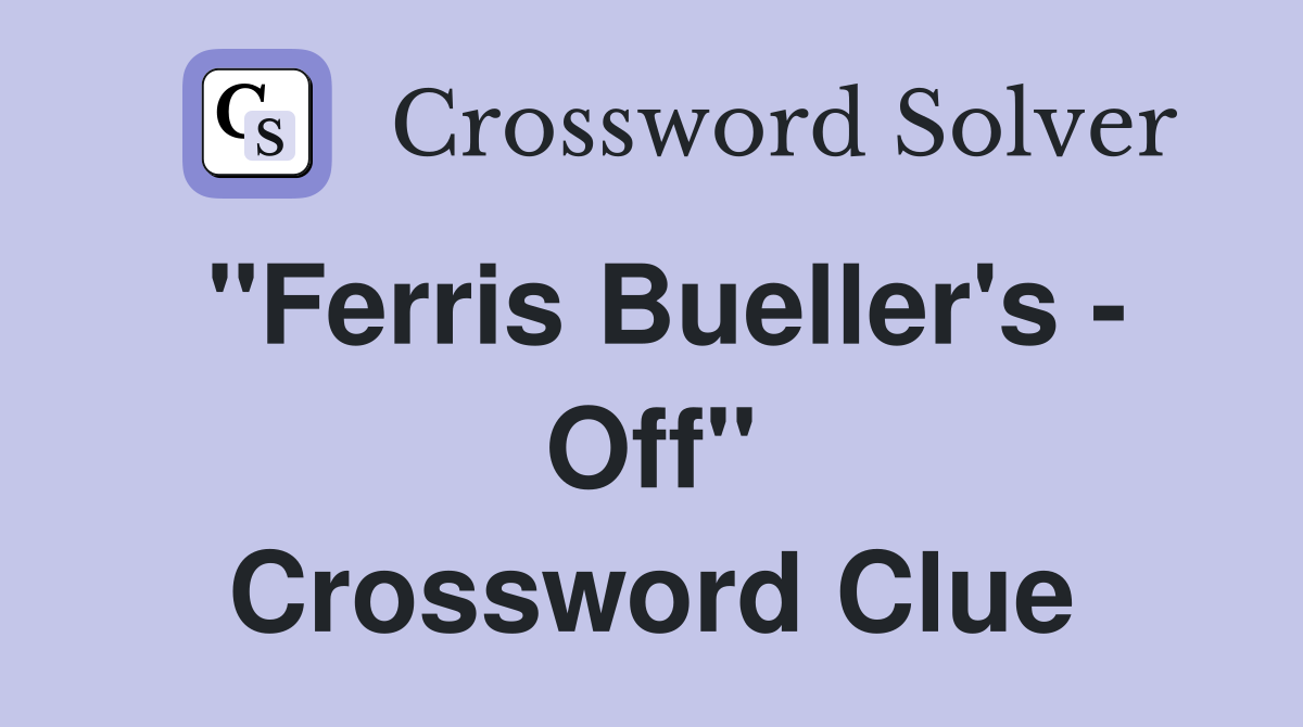 "Ferris Bueller's - Off" Crossword Clue