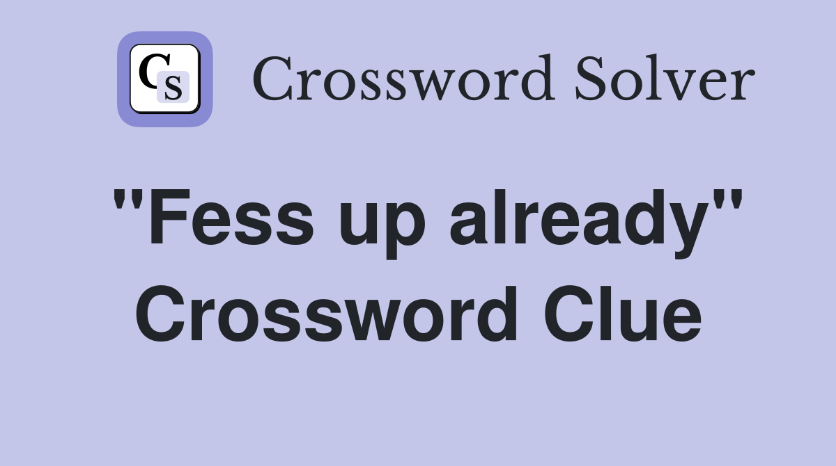 "Fess up already" Crossword Clue
