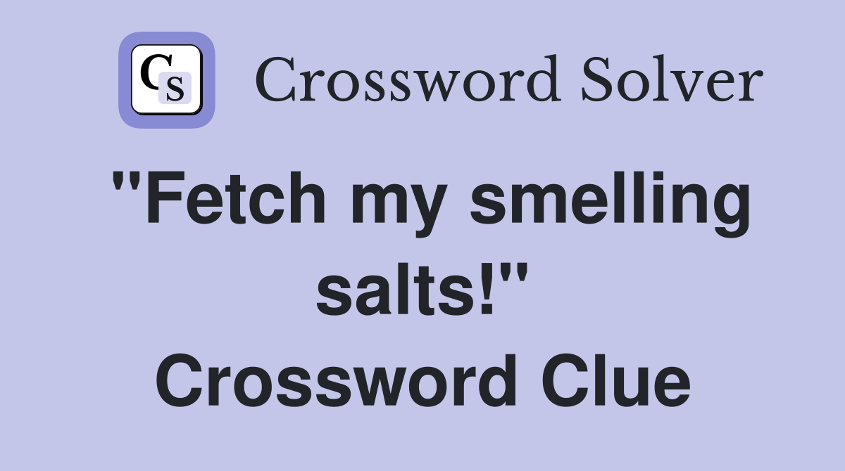 "Fetch my smelling salts!" Crossword Clue