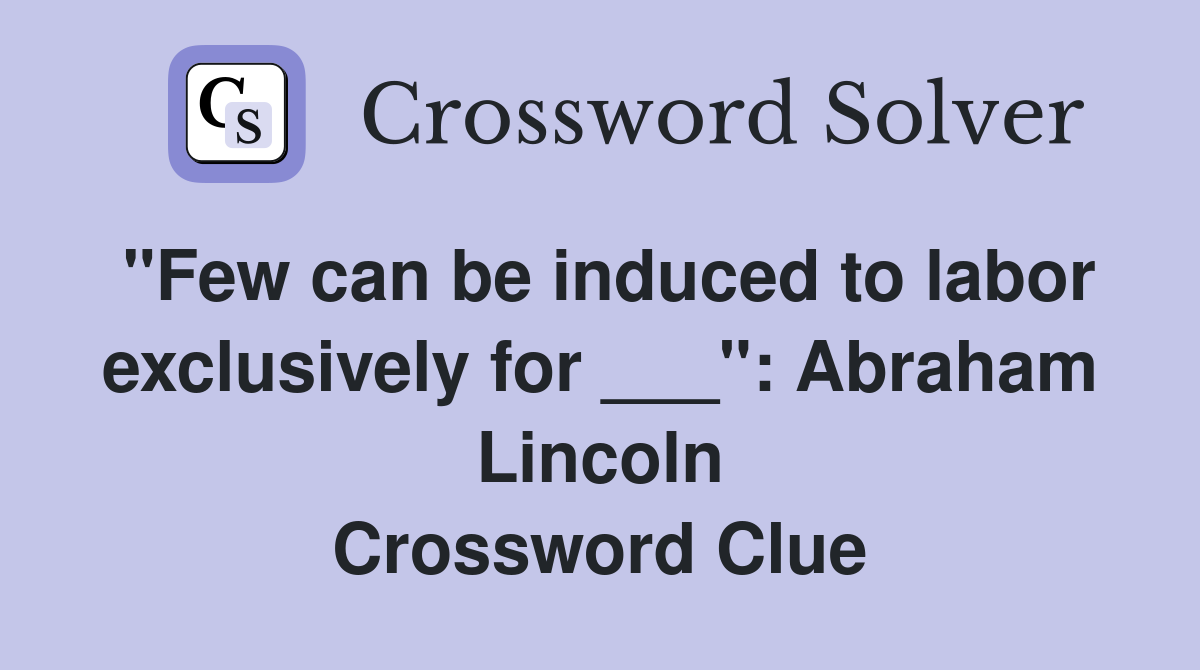 "Few can be induced to labor exclusively for ___": Abraham Lincoln Crossword Clue