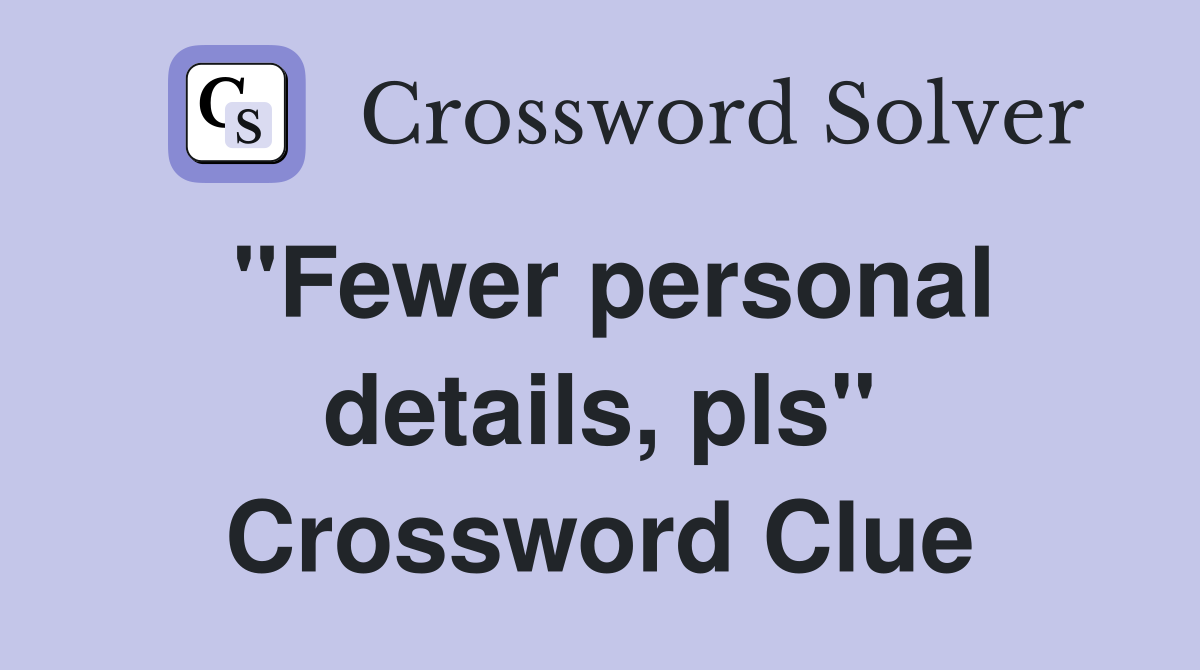 "Fewer personal details, pls" Crossword Clue