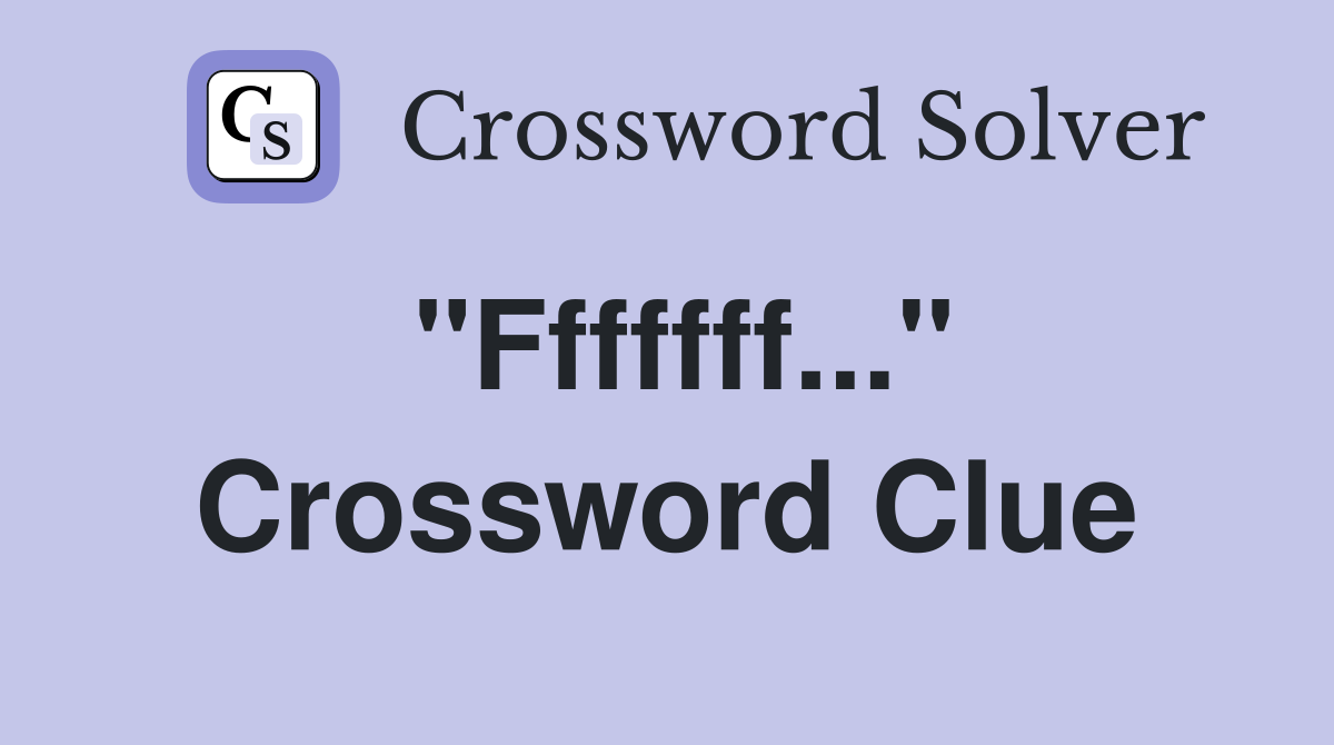 "Fffffff..." Crossword Clue