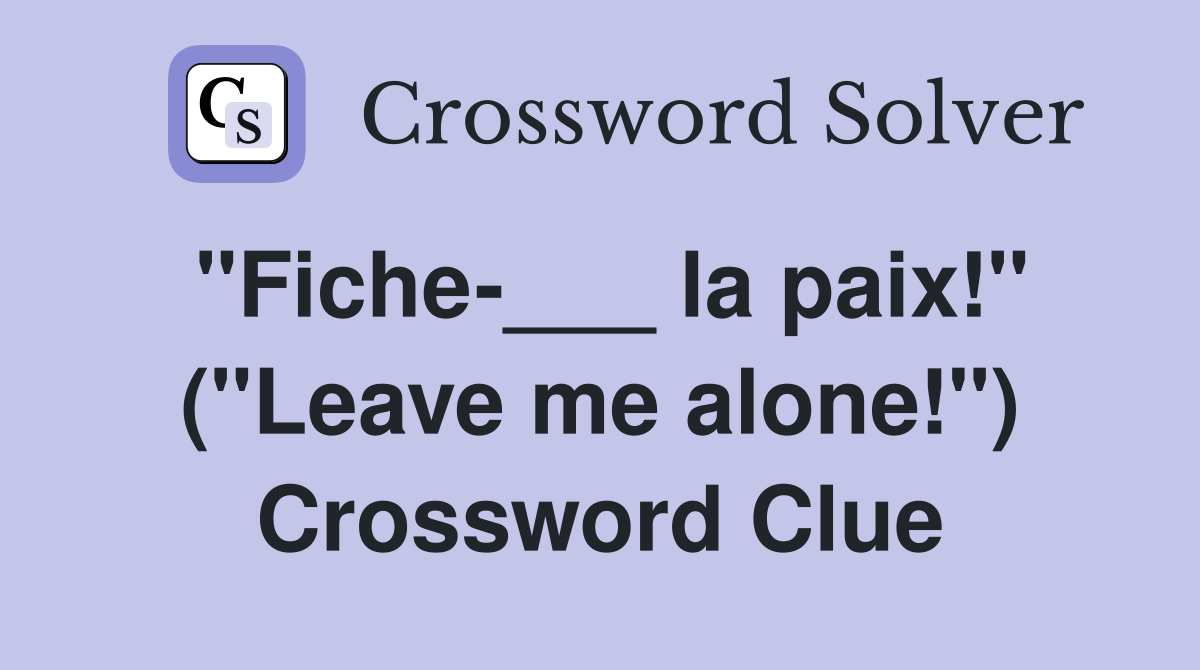 "Fiche-___ la paix!" ("Leave me alone!") Crossword Clue