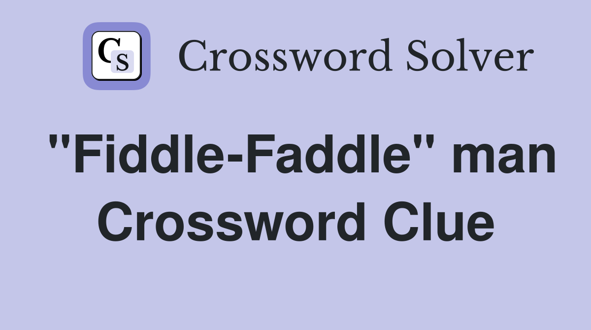 "Fiddle-Faddle" man Crossword Clue