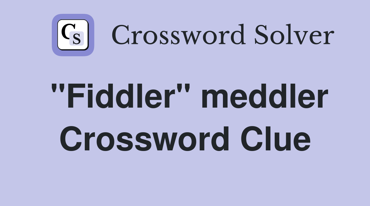 "Fiddler" meddler Crossword Clue