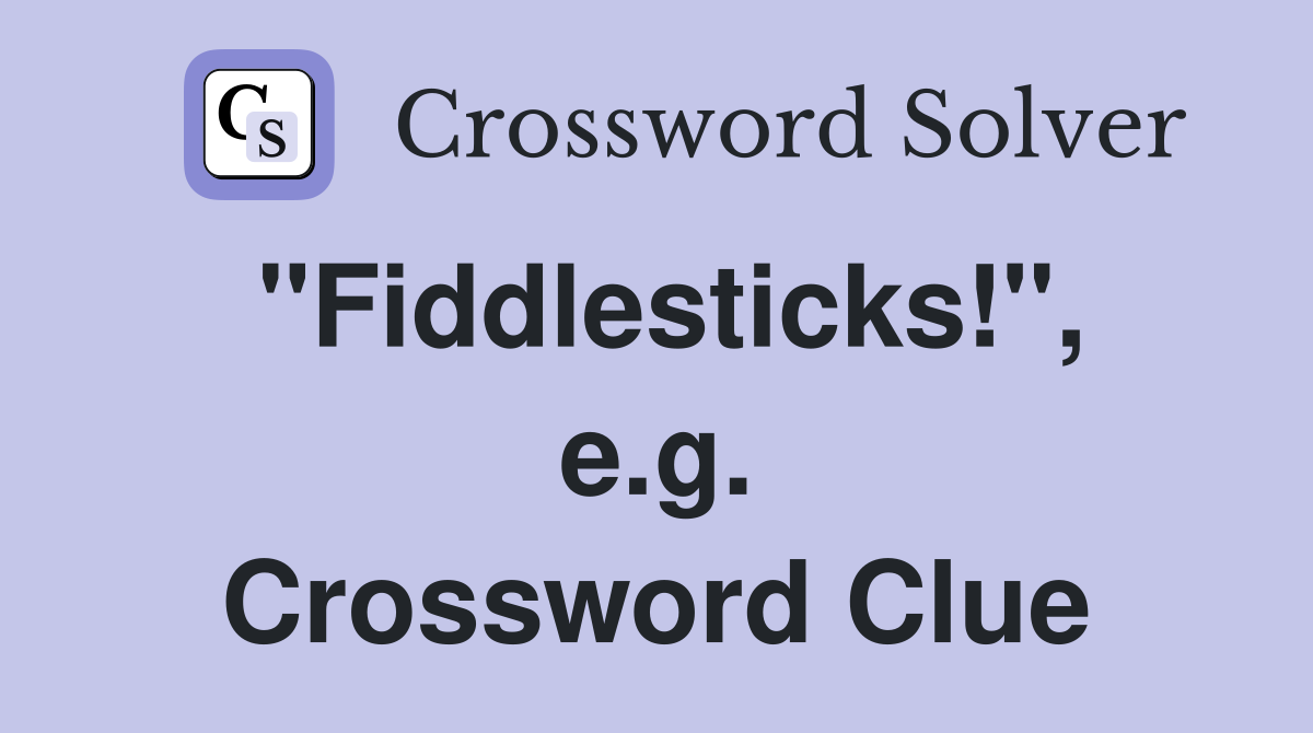 "Fiddlesticks!", e.g. Crossword Clue