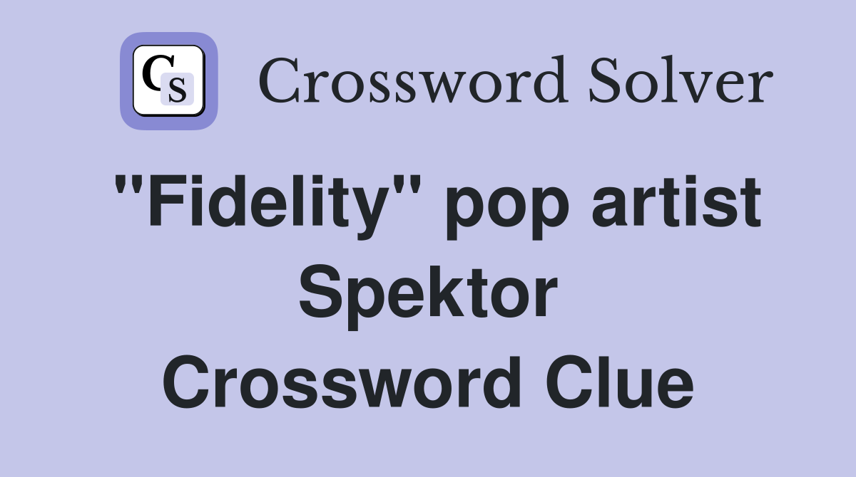 "Fidelity" pop artist Spektor Crossword Clue