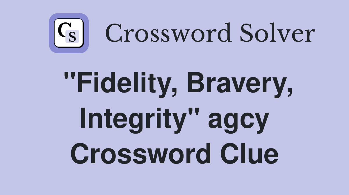 "Fidelity, Bravery, Integrity" agcy Crossword Clue