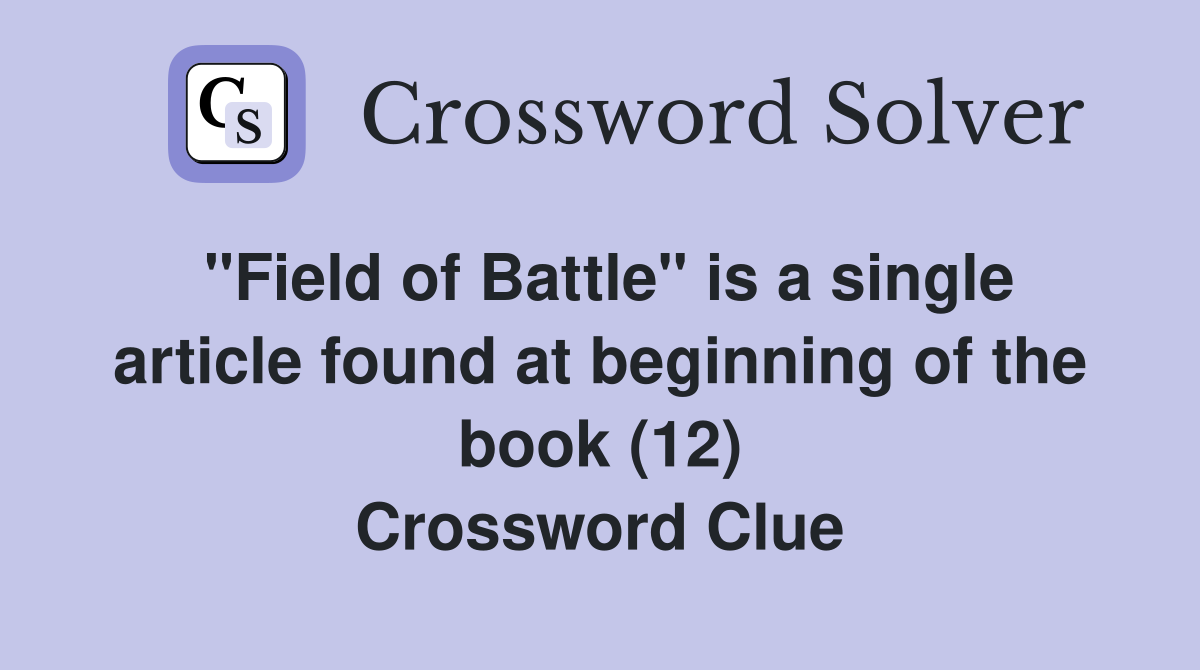 "Field of Battle" is a single article found at beginning of the book (12) Crossword Clue
