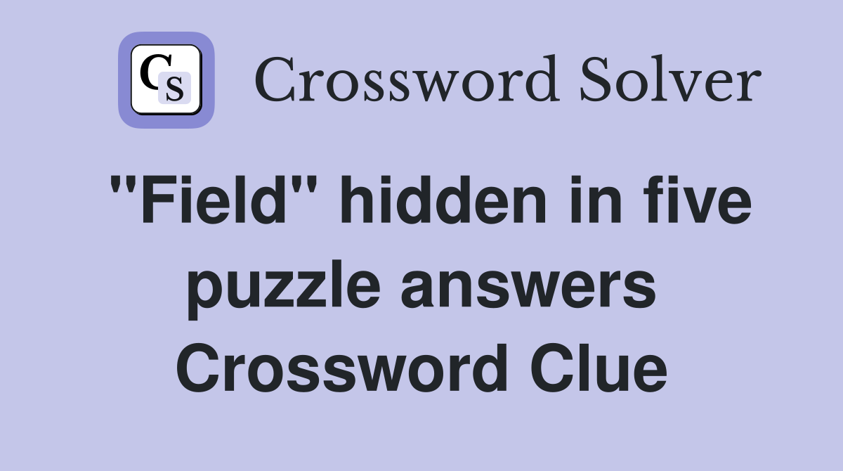 "Field" hidden in five puzzle answers Crossword Clue