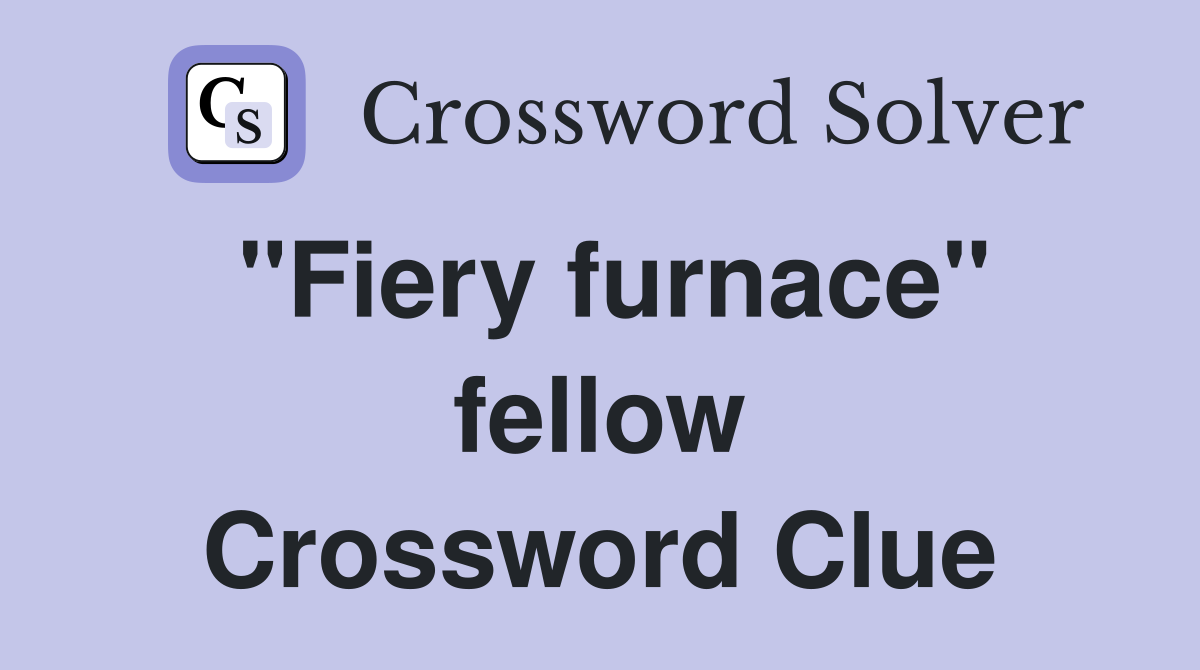 "Fiery furnace" fellow Crossword Clue