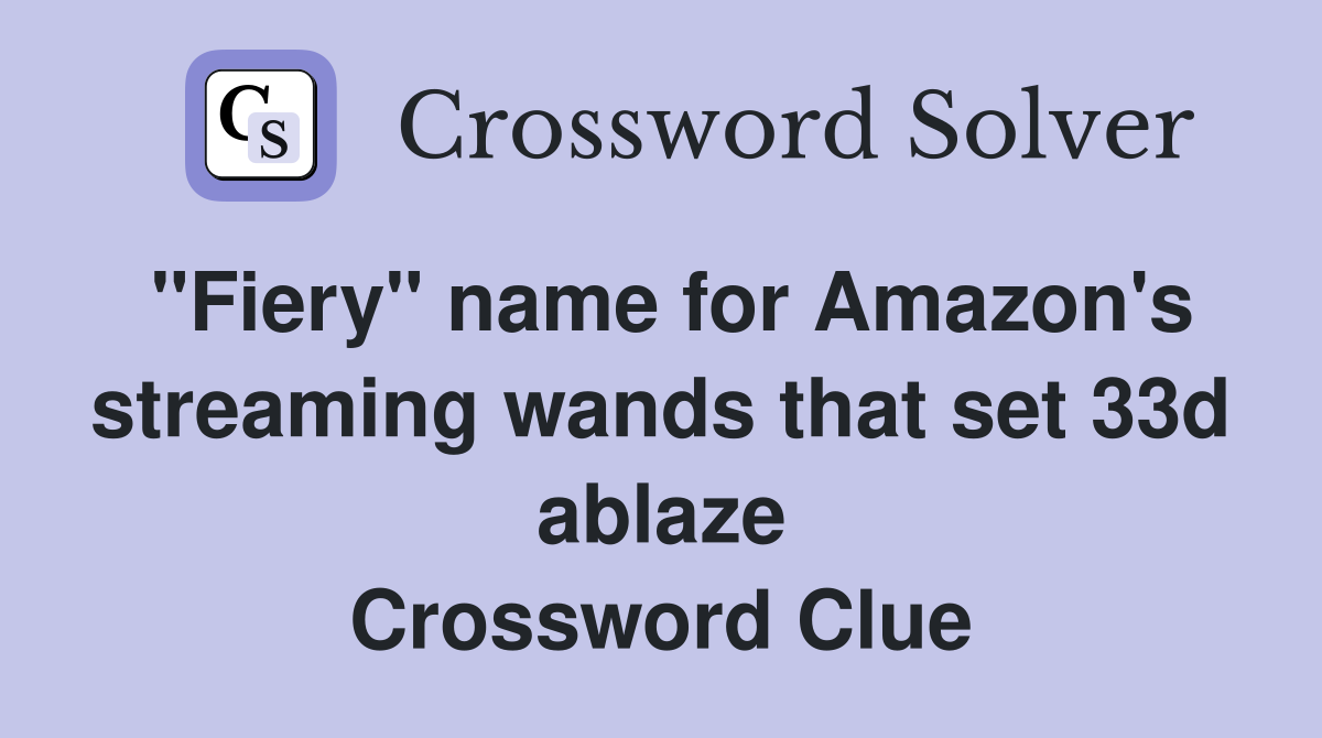 "Fiery" name for Amazon's streaming wands that set 33d ablaze Crossword Clue