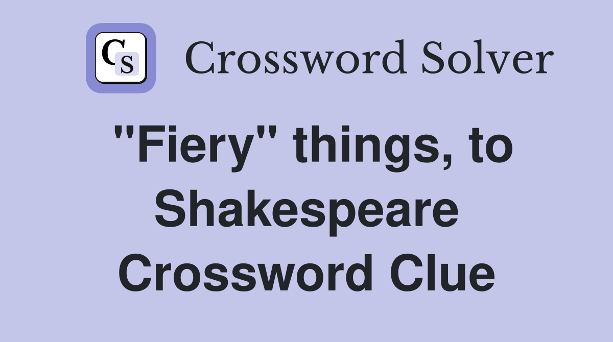 "Fiery" things, to Shakespeare Crossword Clue