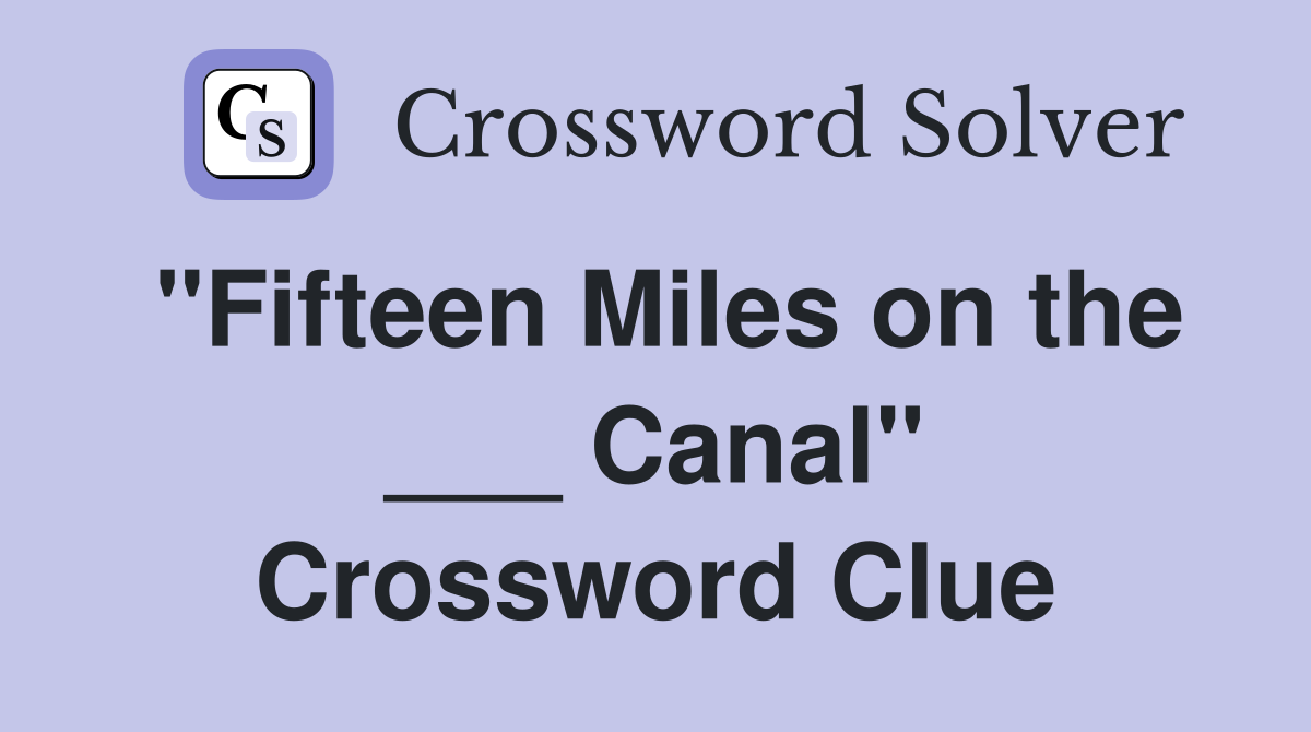 "Fifteen Miles on the ___ Canal" Crossword Clue