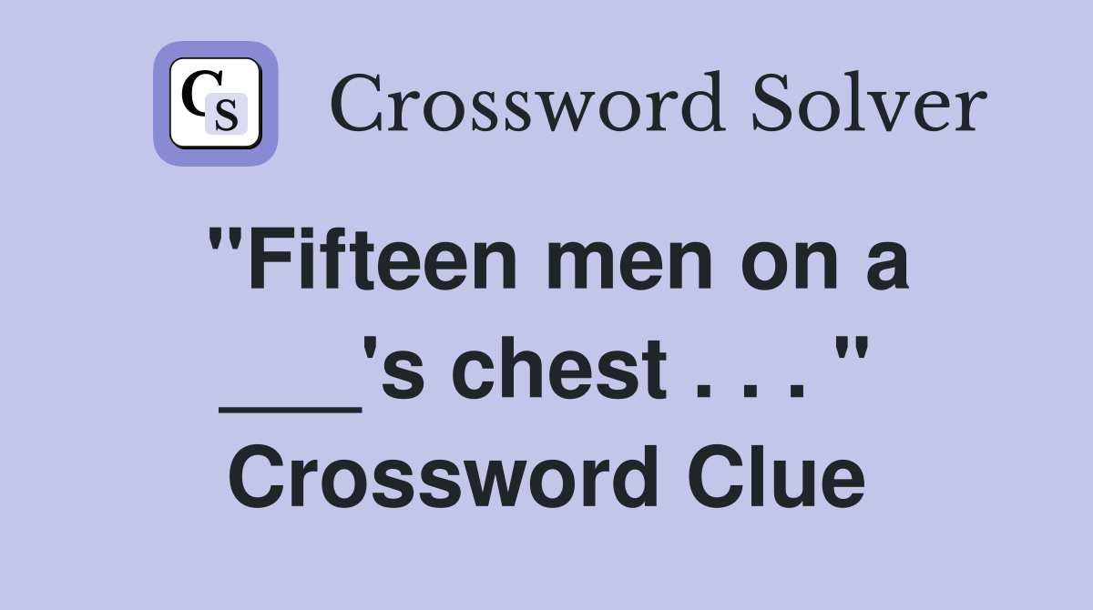 "Fifteen men on a ___'s chest . . . " Crossword Clue
