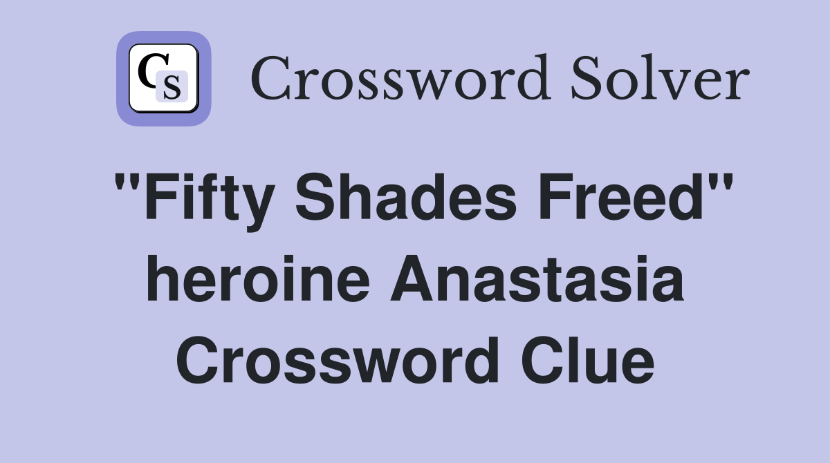 "Fifty Shades Freed" heroine Anastasia Crossword Clue