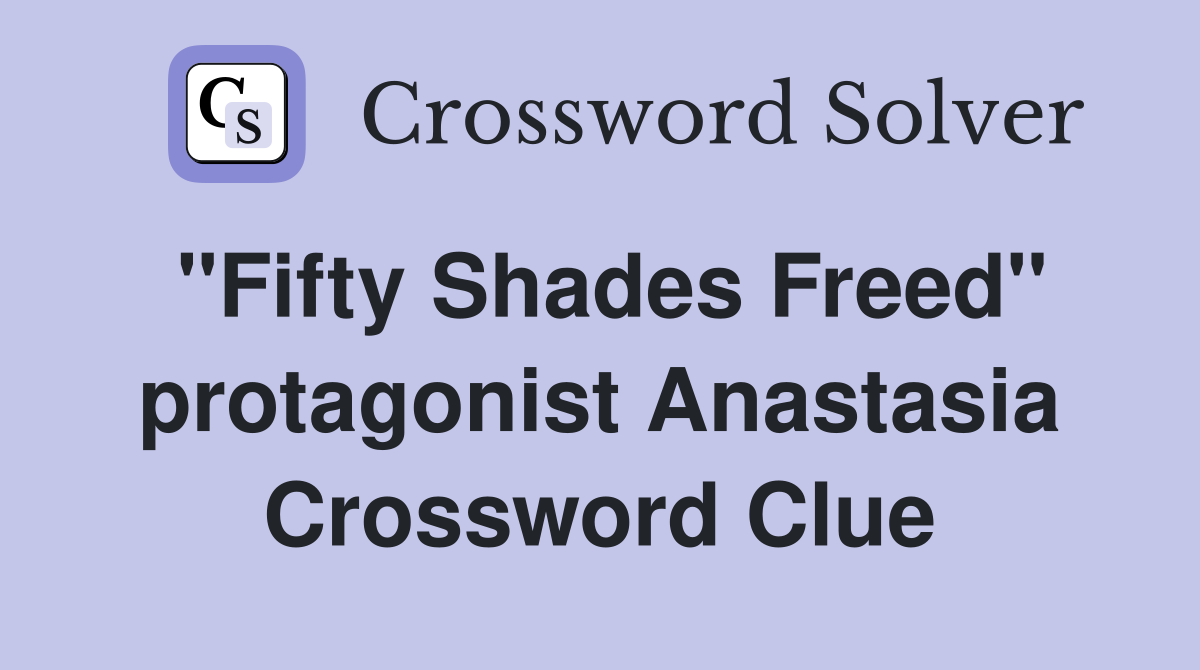 "Fifty Shades Freed" protagonist Anastasia Crossword Clue