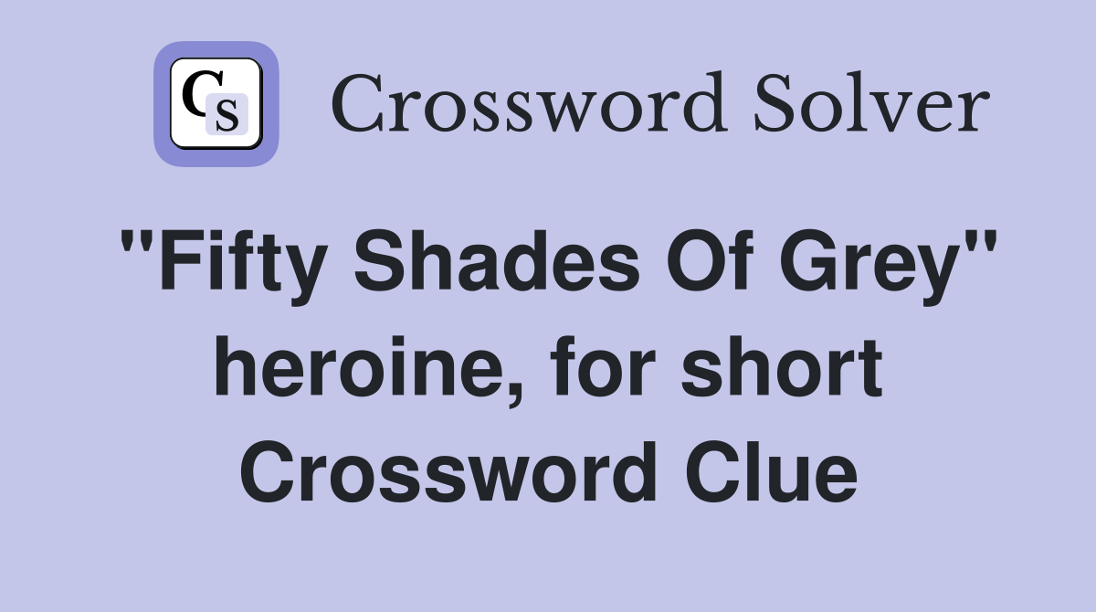 "Fifty Shades Of Grey" heroine, for short Crossword Clue