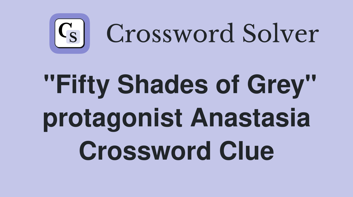 "Fifty Shades of Grey" protagonist Anastasia Crossword Clue